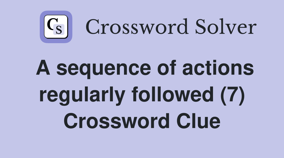 A sequence of actions regularly followed (7) - Crossword Clue Answers